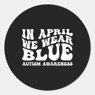 In April We Wear Blue Autism Awareness Groovy For  Classic Round Sticker