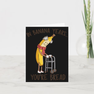 in Banana Years Youre Bread Funny Banana Lover Card