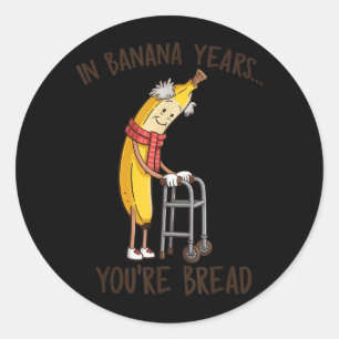 in Banana Years Youre Bread Funny Banana Lover Classic Round Sticker
