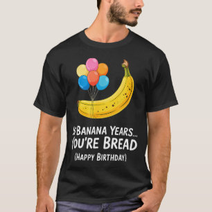 In Banana Years... Youre Bread Happy Birthday _1 T-Shirt