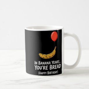 In Banana Years... Youre Bread Happy Birthday Coffee Mug