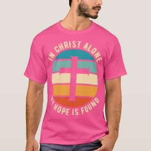 In Christ Alone My Hope Is Found Christian Quote T-Shirt