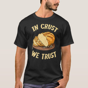 In Crust We Trust Quote For A Sourdough Baker T-Shirt