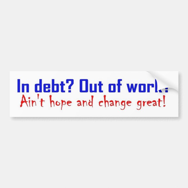 In Debt? Out Of WorkI?Aint Hope and Change Great? Bumper Sticker (Front)