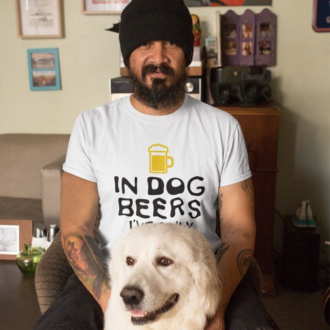 In Dog Beers, I’ve Only Had One T-Shirt (Creator Uploaded)