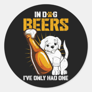 In Dog Beers I've Only Had One Drink Beer And Coun Classic Round Sticker