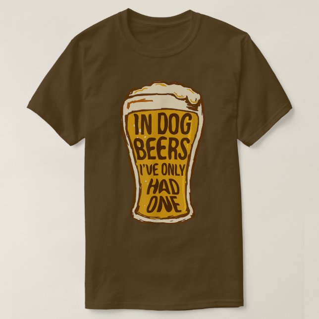 In Dog Beers I've Only Had One   Funny Beer Tee &  (Design Front)