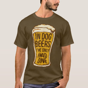 In Dog Beers I've Only Had One Funny Beer Tee &