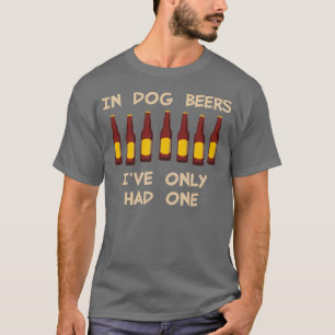 In Dog Beers I've Only Had One T-Shirt