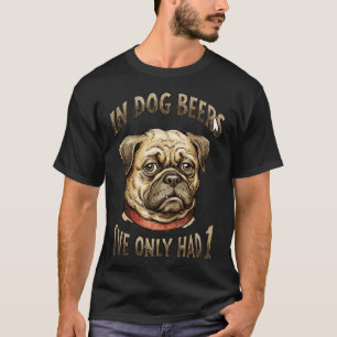 In Dog Beers I've Only Had One T-Shirt