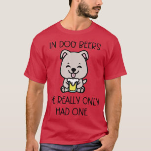 In Dog Beers Ive Really Only Had One T-Shirt