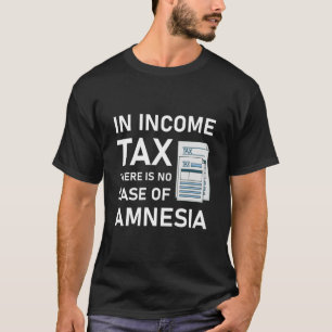 In income tax there is no case of amnesia T-Shirt