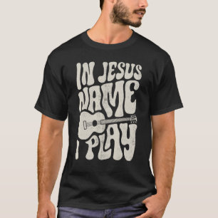 In Jesus Name Play Acoustic Guitar Guitarist Chris T-Shirt