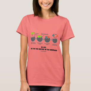 In Life, Are You The Enzyme Or The Substrate? T-Shirt