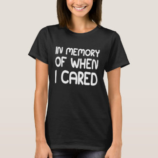 IN MEMORY OF WHEN I CARED T-Shirt