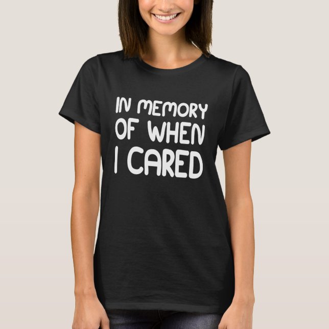 IN MEMORY OF WHEN I CARED T-Shirt (Front)