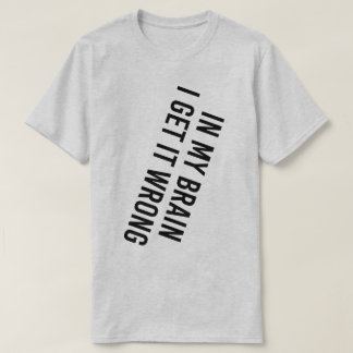 In My Brain I Get It Wrong T-Shirt
