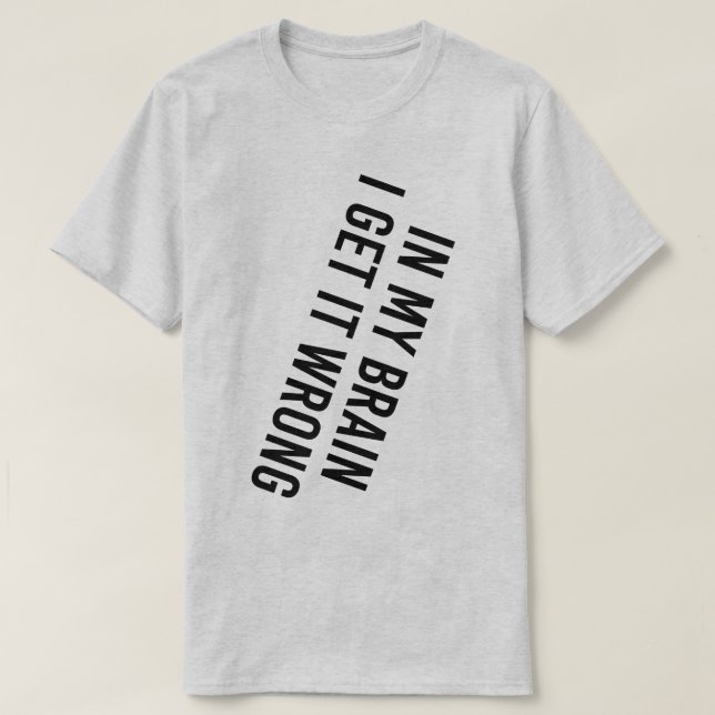 In My Brain I Get It Wrong T-Shirt (Design Front)