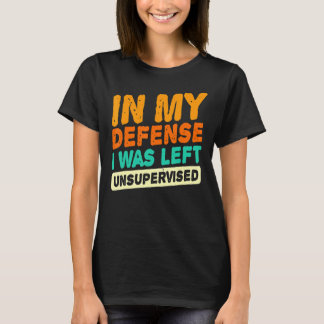 In My Defence I Was Left Unsupervised Dad Joke Vi T-Shirt