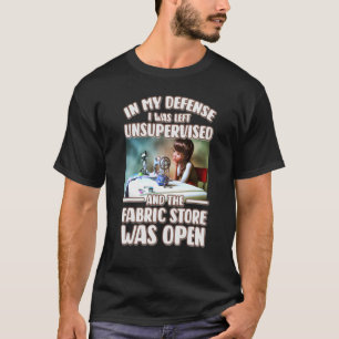 In My Defence I Was Left Unsupervised Fabric Store T-Shirt