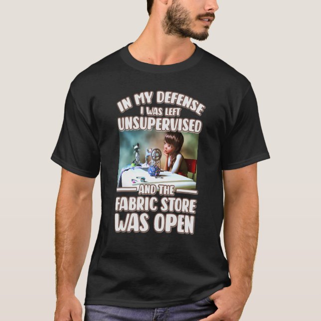 In My Defence I Was Left Unsupervised Fabric Store T-Shirt (Front)
