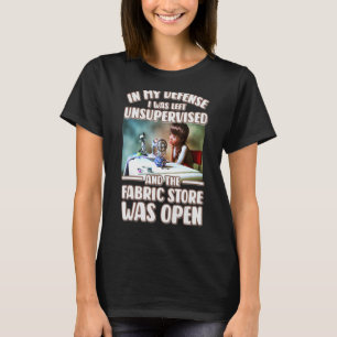 In My Defence I Was Left Unsupervised Fabric Store T-Shirt