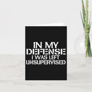 In My Defence I Was Left Unsupervised For Fun Time Card