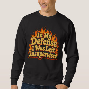 In My Defence I Was Left Unsupervised Funny Flame Sweatshirt