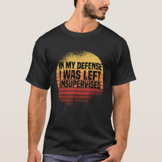 In My Defence I Was Left Unsupervised Funny Retro T-Shirt