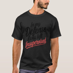 In My Defence I Was Left Unsupervised Funny Saying T-Shirt