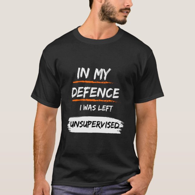 In My Defence I Was Left Unsupervised Funny Slogan T-Shirt (Front)