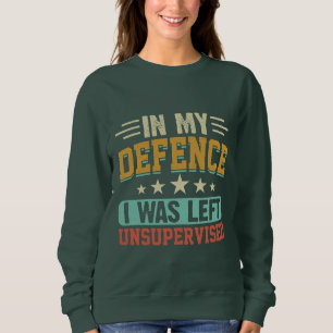 In My Defence I Was Left Unsupervised Funny Sweatshirt