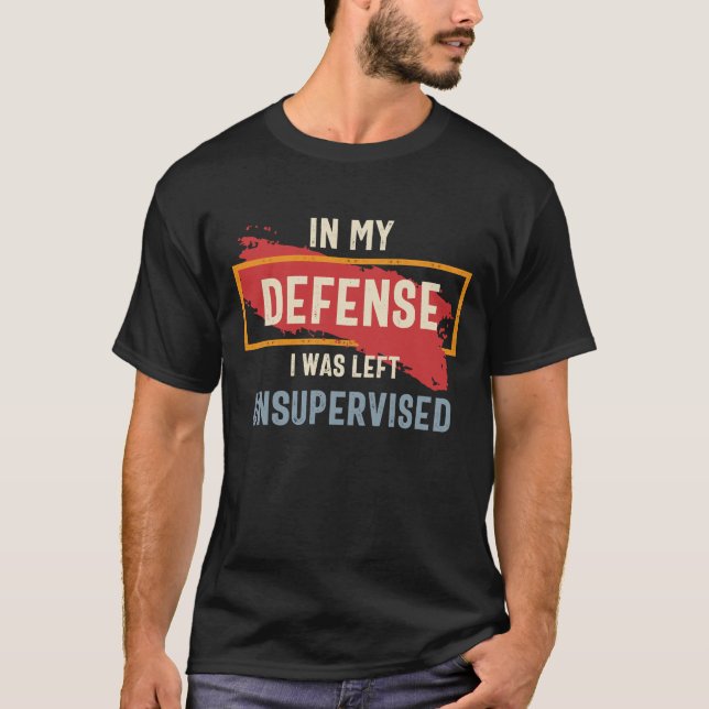 In My Defence I Was Left Unsupervised Funny T-Shirt (Front)