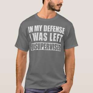 In My Defence I was Left Unsupervised Funny T-Shirt