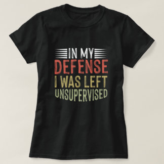 In My Defence I Was Left Unsupervised Funny T-Shirt