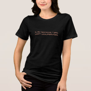 In My Defence, I Was Left Unsupervised - Funny  Tri-Blend Shirt