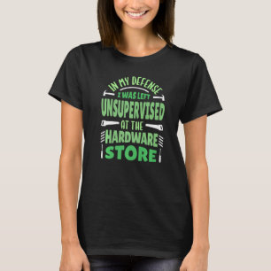 In My Defence I Was Left Unsupervised Hardware Sto T-Shirt