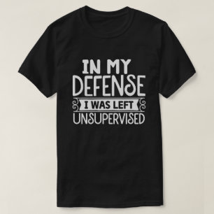 In My Defence I Was Left Unsupervised Hilarious  T-Shirt