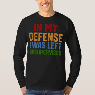 In My Defence I Was Left Unsupervised  Humourous 1 T-Shirt
