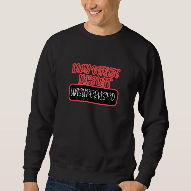 In My Defence I Was Left Unsupervised  Ideas For M Sweatshirt (Front)