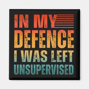 IN MY DEFENCE I WAS LEFT UNSUPERVISED MAGNET