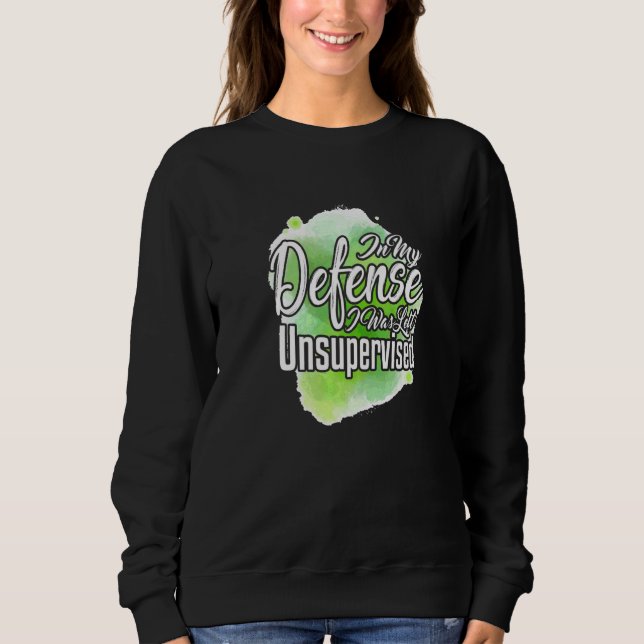 In My Defence I Was Left Unsupervised  Sarcasm Pun Sweatshirt (Front)