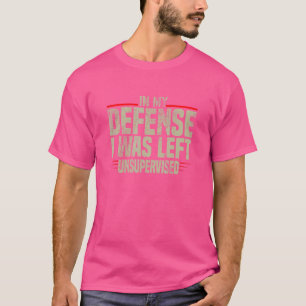 In My Defence I Was Left Unsupervised sarcastic 2 T-Shirt