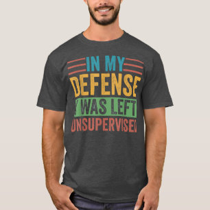 In My Defence I was Left Unsupervised Sarcastic Fu T-Shirt