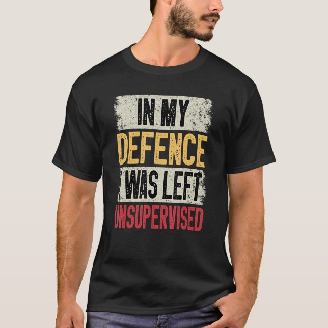 In My Defence I Was Left Unsupervised  Sarcastic S T-Shirt (Front)