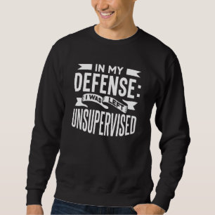 In My Defence I Was Left Unsupervised Sarcastic Sa Sweatshirt