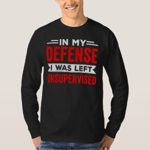 In My Defence I Was Left Unsupervised Sarcastic Sa T-Shirt