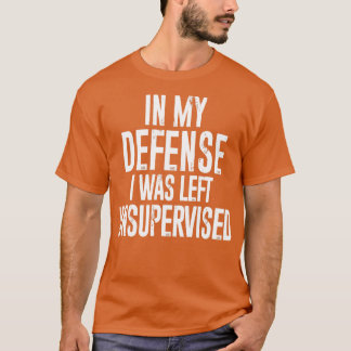 In my defence I was left unsupervised T-Shirt