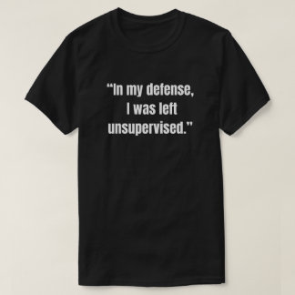 “In my defence, I was left unsupervised.” T-Shirt