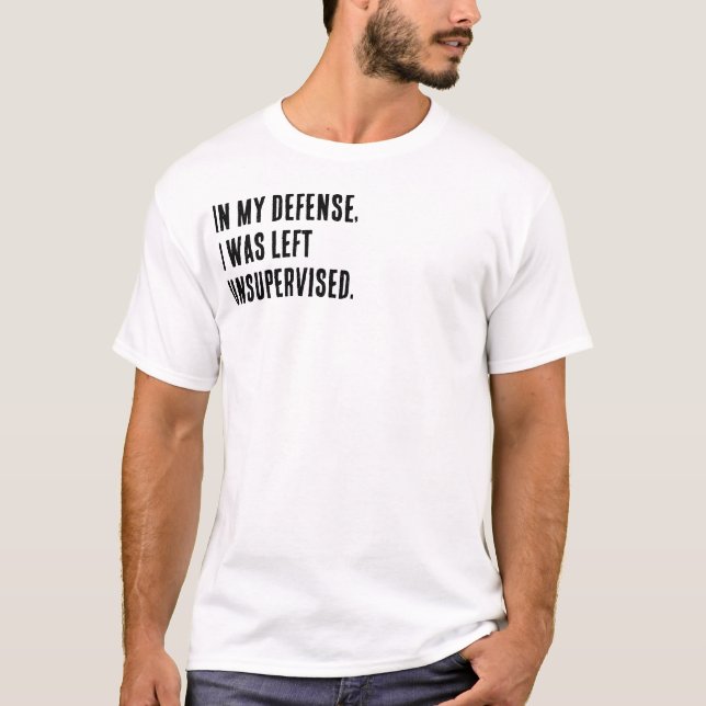 In my defence, I was left unsupervised.  T-Shirt (Front)